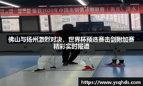 佛山与扬州激烈对决，世界杯预选赛击剑附加赛精彩实时报道