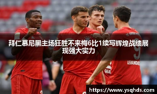 拜仁慕尼黑主场狂胜不来梅6比1续写辉煌战绩展现强大实力