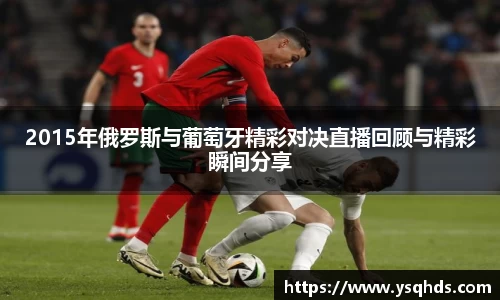 2015年俄罗斯与葡萄牙精彩对决直播回顾与精彩瞬间分享